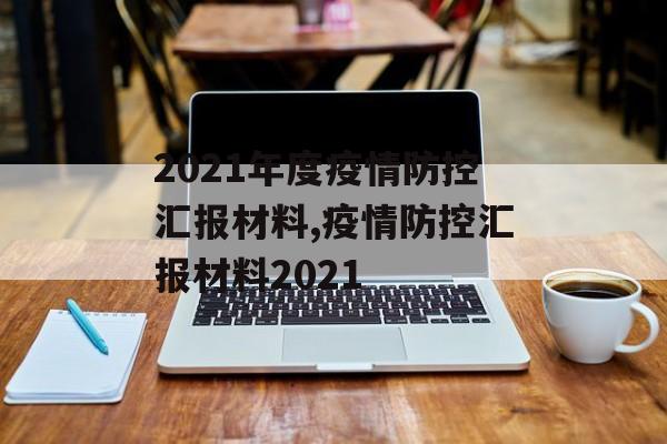 2021年度疫情防控汇报材料,疫情防控汇报材料2021